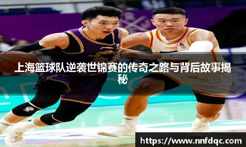 上海篮球队逆袭世锦赛的传奇之路与背后故事揭秘
